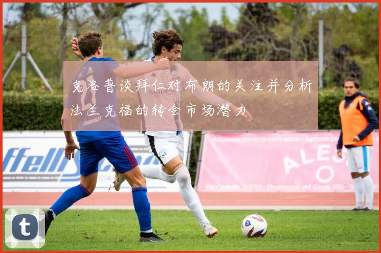 克洛普谈拜仁对布朗的关注并分析法兰克福的转会市场潜力