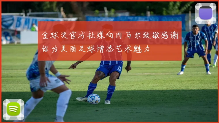 金球奖官方社媒向内马尔致敬感谢你为美丽足球增添艺术魅力