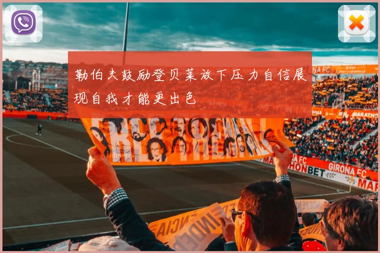 勒伯夫鼓励登贝莱放下压力自信展现自我才能更出色