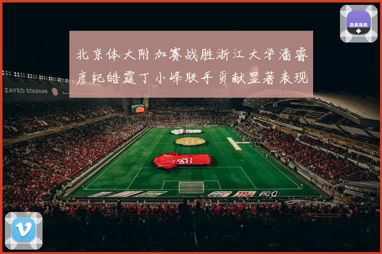 北京体大附加赛战胜浙江大学潘睿彦纪皓霆丁小峰联手贡献显著表现
