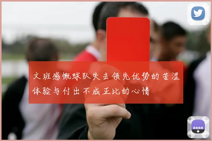 文班感慨球队失去领先优势的苦涩体验与付出不成正比的心情