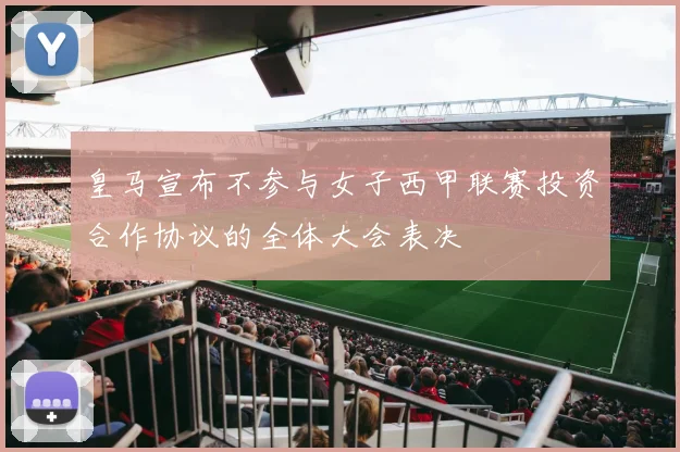 皇马宣布不参与女子西甲联赛投资合作协议的全体大会表决